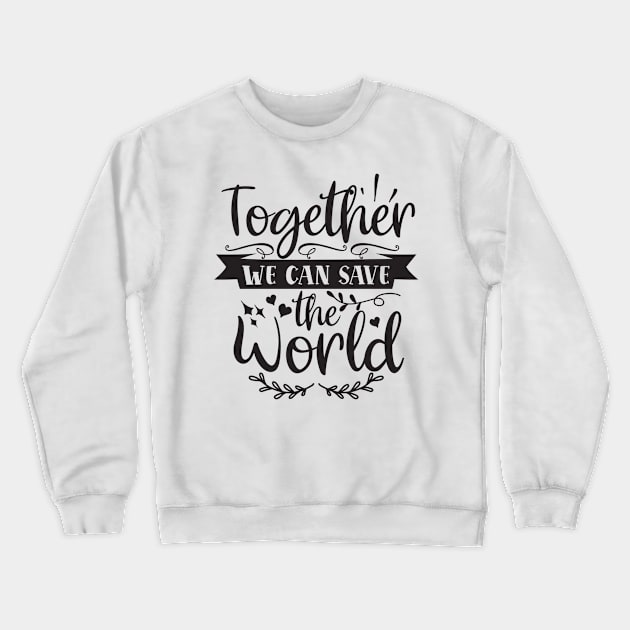 Together We Can Save The World Crewneck Sweatshirt by Creative Town